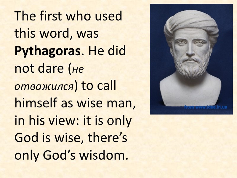 The first who used this word, was Pythagoras. He did not dare (не отважился)